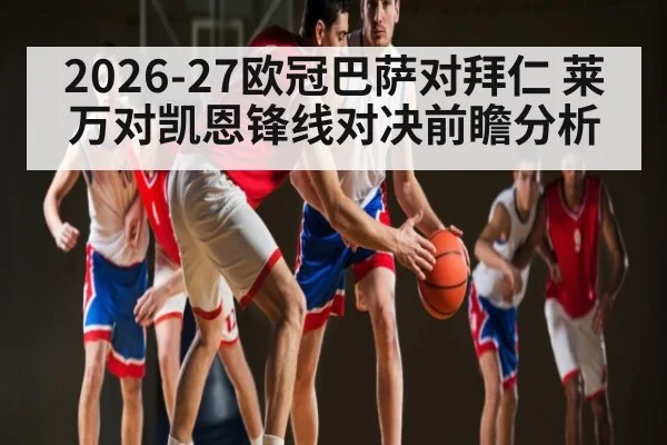 2026-27欧冠巴萨对拜仁 莱万对凯恩锋线对决前瞻分析